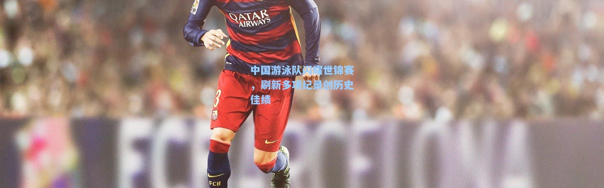 中国游泳队闪耀世锦赛，刷新多项纪录创历史佳绩