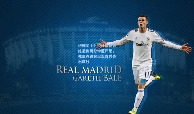 纪律至上！拉什福德训练迟到两分钟遭严惩，弗里克铁腕治军首秀亮出底线