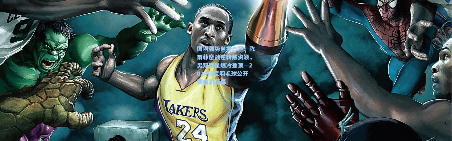 国羽强势包揽三冠！陈雨菲鏖战逆转戴资颖，男双新星爆冷登顶—2024印尼羽毛球公开赛精彩落幕