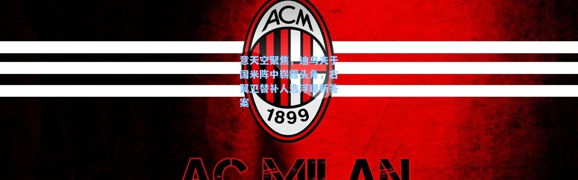 意天空聚焦，迪乌夫于国米阵中崭露头角，右翼卫替补人选浮现新答案