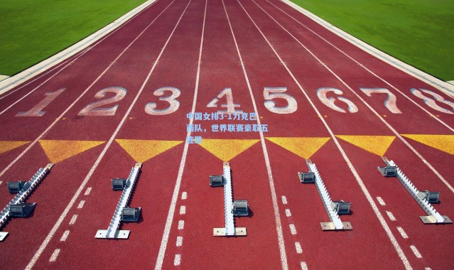 中国女排3-1力克巴西队,世界联赛豪取五连胜