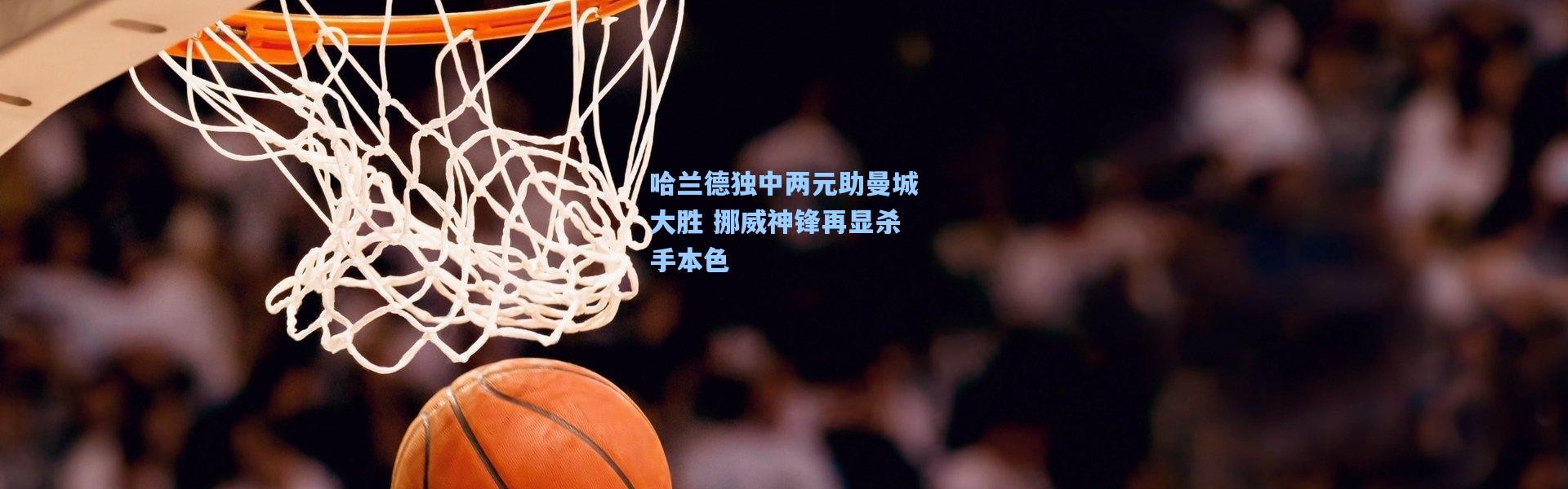 哈兰德独中两元助曼城大胜 挪威神锋再显杀手本色