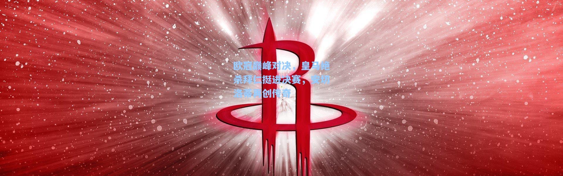 欧冠巅峰对决，皇马绝杀拜仁挺进决赛，安切洛蒂再创传奇