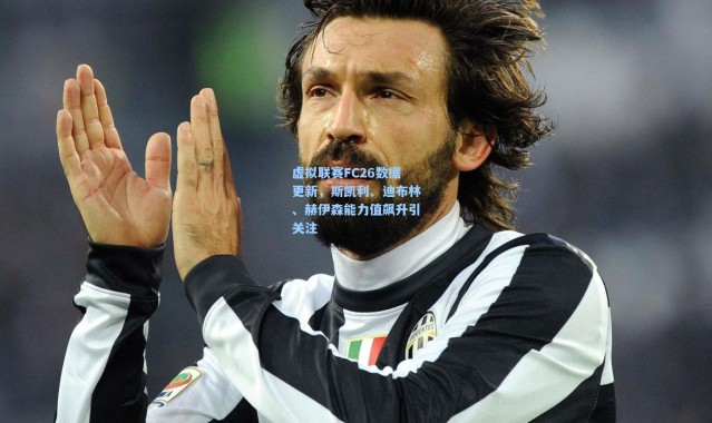 虚拟联赛FC26数据更新，斯凯利、迪布林、赫伊森能力值飙升引关注