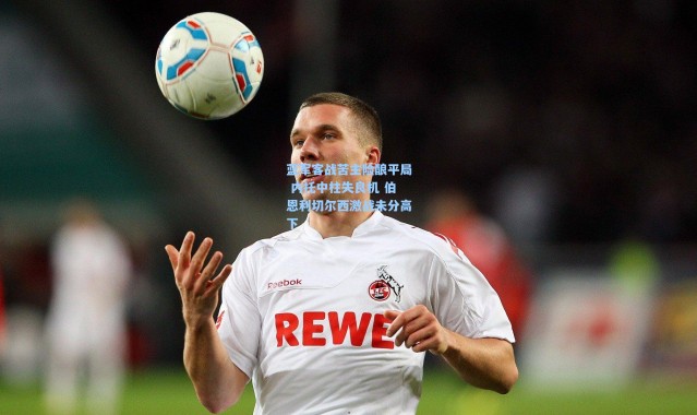 蓝军客战苦主险酿平局 内托中柱失良机 伯恩利切尔西激战未分高下