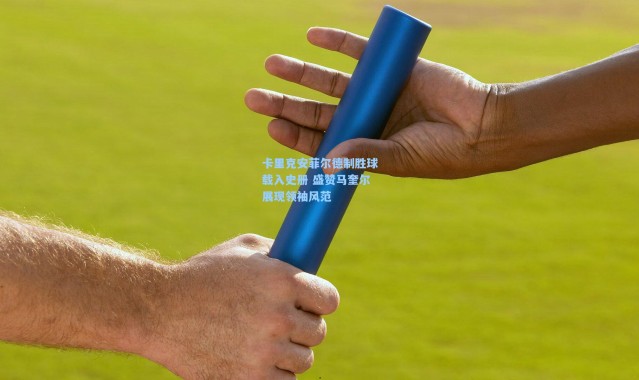 卡里克安菲尔德制胜球载入史册 盛赞马奎尔展现领袖风范