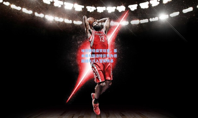 埃芬博格盛赞双星，基米希与施洛特贝克为德国战车注入坚实根基