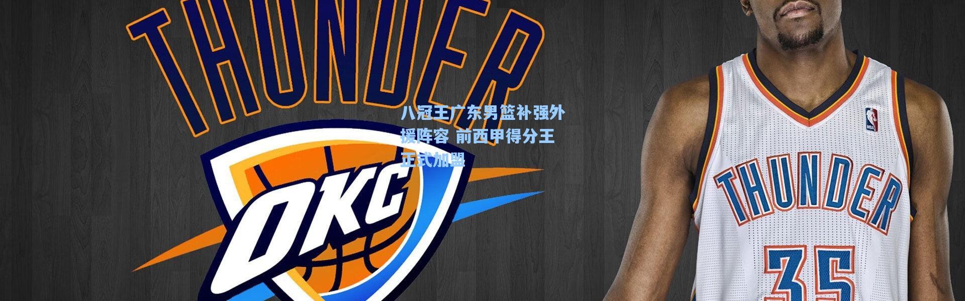 八冠王广东男篮补强外援阵容 前西甲得分王正式加盟