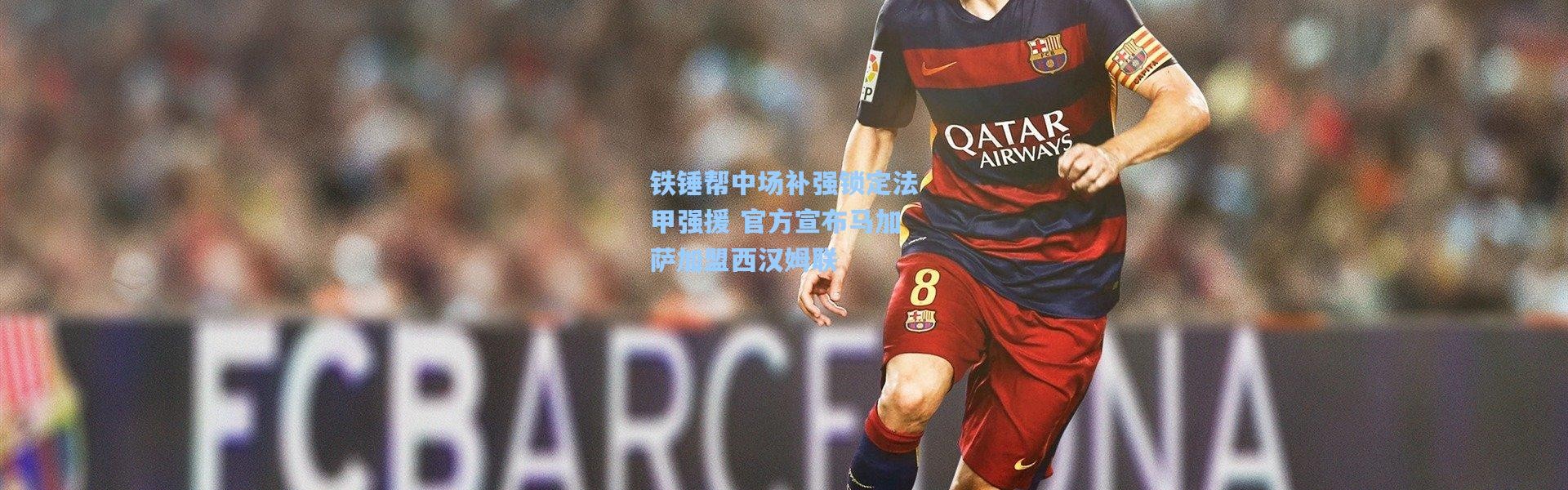 铁锤帮中场补强锁定法甲强援 官方宣布马加萨加盟西汉姆联