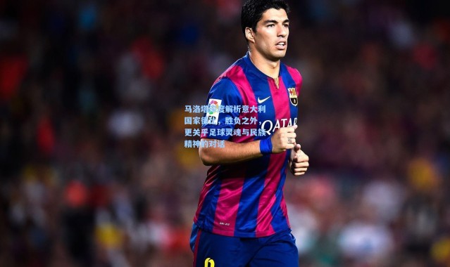 马洛塔深度解析意大利国家德比，胜负之外，更关乎足球灵魂与民族精神的对话