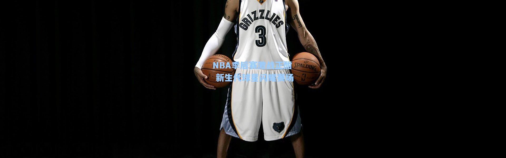 NBA季后赛激战正酣 新生代球星闪耀赛场