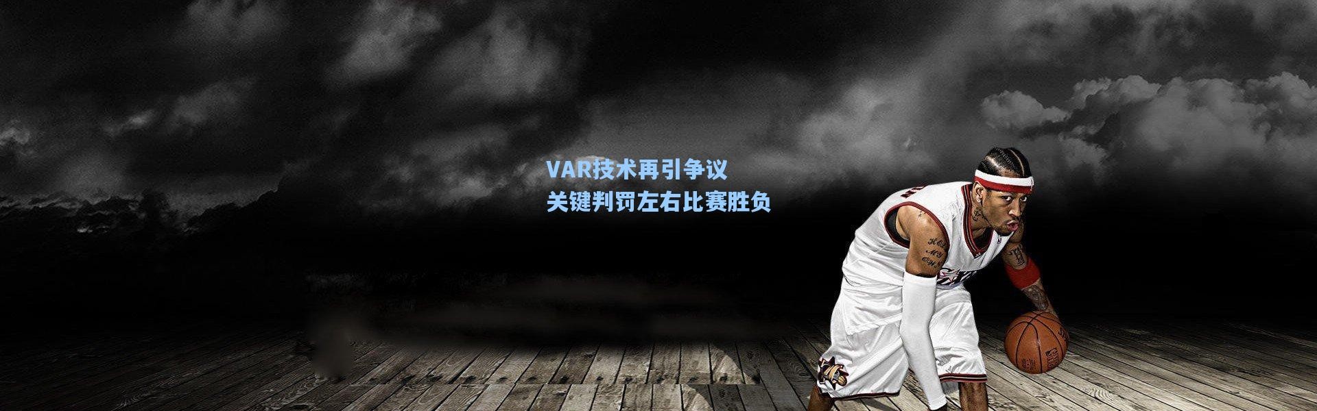VAR技术再引争议 关键判罚左右比赛胜负