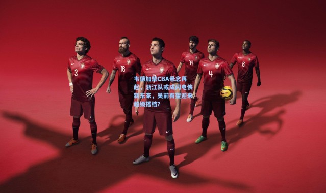 韦德加盟CBA悬念再起，浙江队或成闪电侠新东家，吴前有望迎来超级搭档？