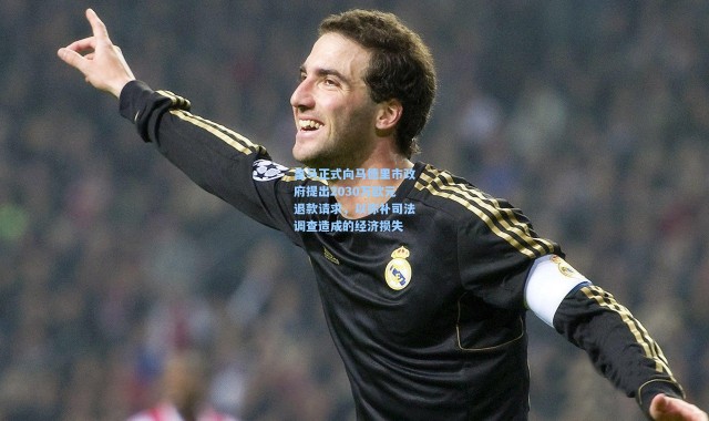 皇马正式向马德里市政府提出2030万欧元退款请求，以弥补司法调查造成的经济损失