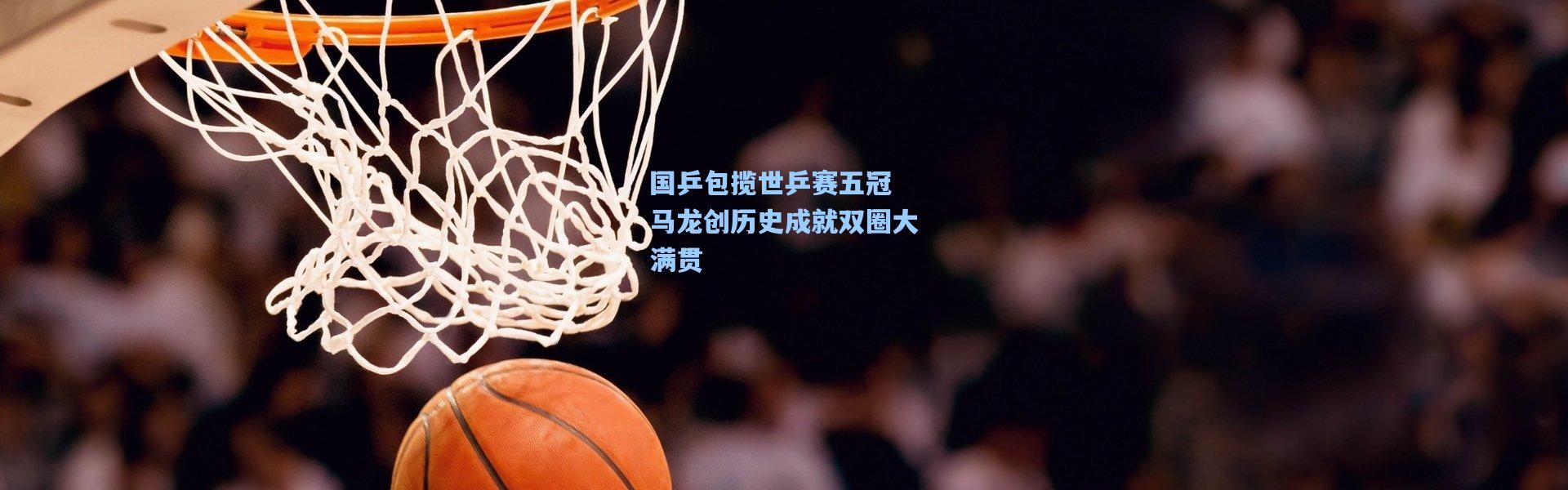 国乒包揽世乒赛五冠 马龙创历史成就双圈大满贯