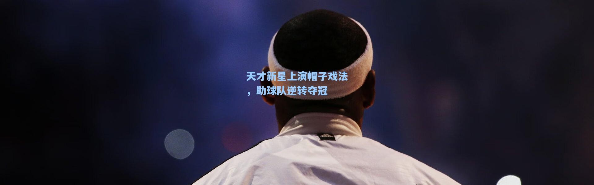 天才新星上演帽子戏法，助球队逆转夺冠
