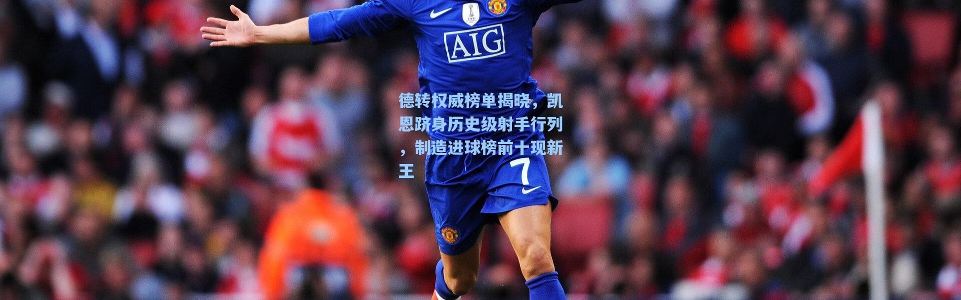 德转权威榜单揭晓，凯恩跻身历史级射手行列，制造进球榜前十现新王