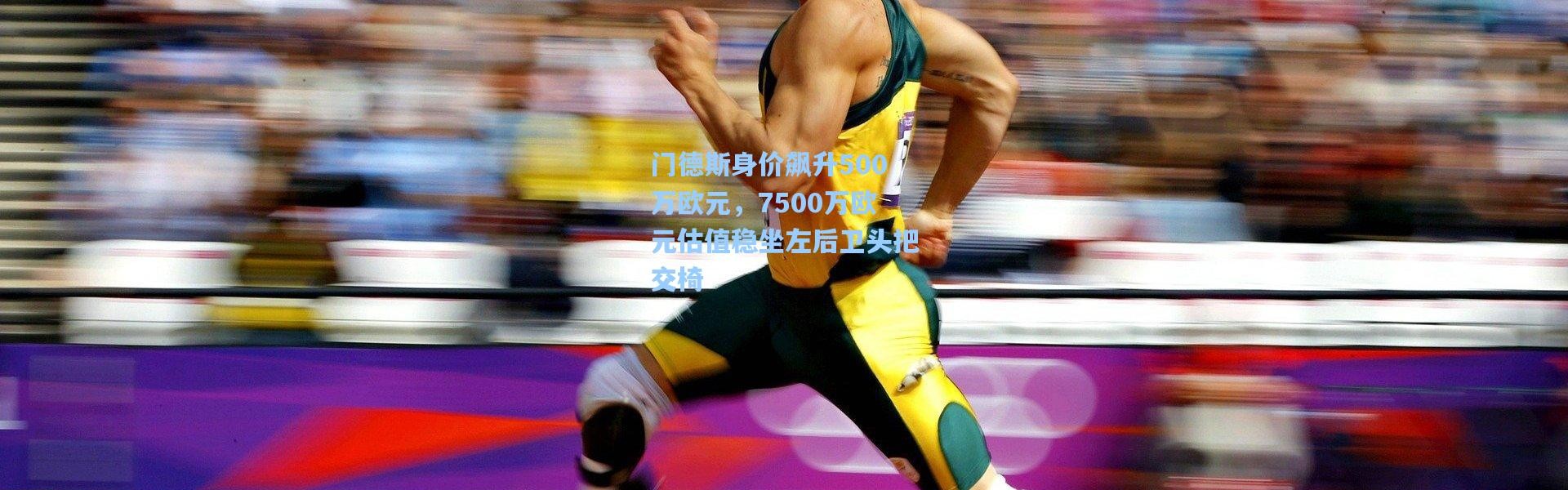 门德斯身价飙升500万欧元，7500万欧元估值稳坐左后卫头把交椅
