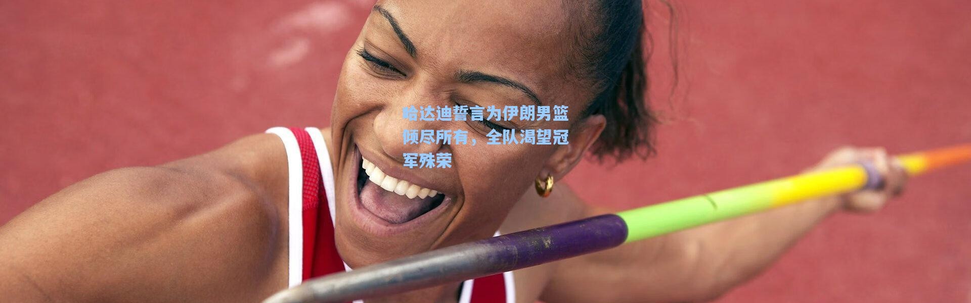 哈达迪誓言为伊朗男篮倾尽所有，全队渴望冠军殊荣