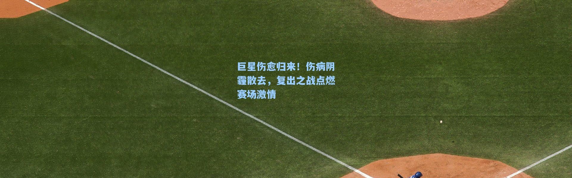 巨星伤愈归来！伤病阴霾散去，复出之战点燃赛场激情