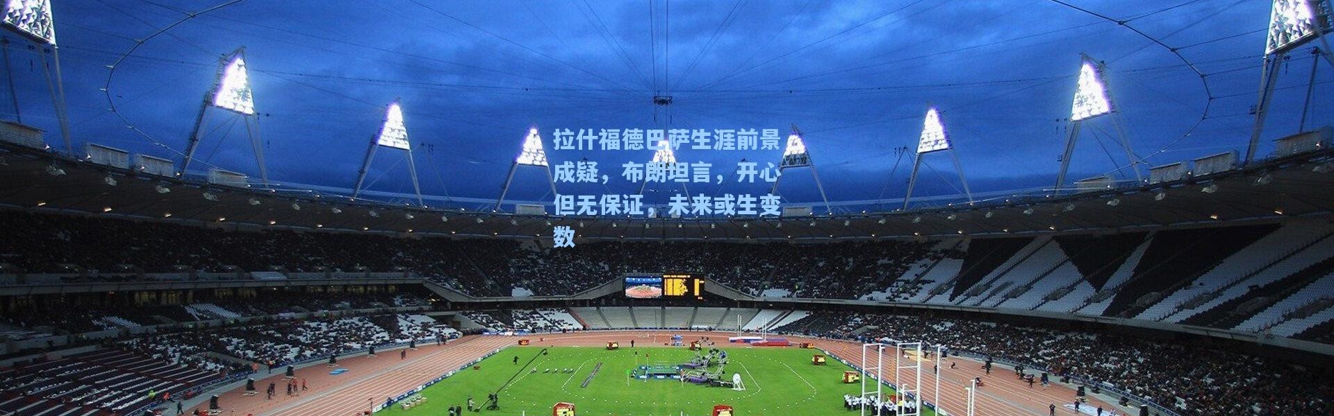 拉什福德巴萨生涯前景成疑，布朗坦言，开心但无保证，未来或生变数