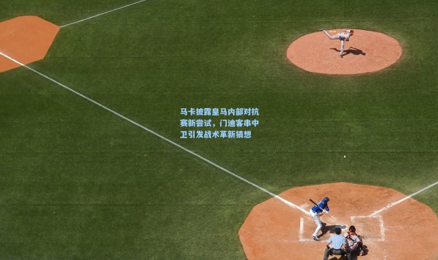 马卡披露皇马内部对抗赛新尝试，门迪客串中卫引发战术革新猜想