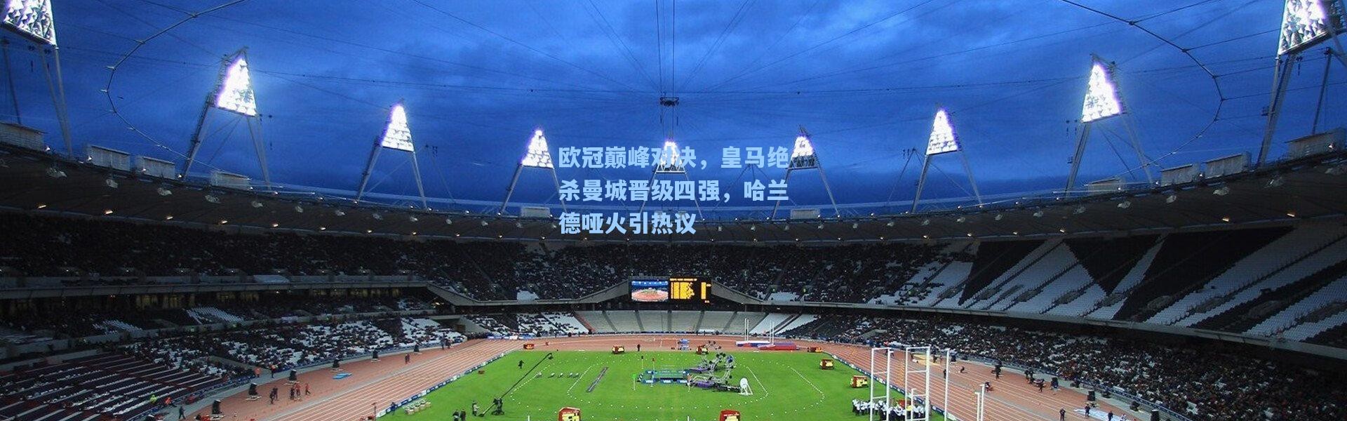 欧冠巅峰对决，皇马绝杀曼城晋级四强，哈兰德哑火引热议