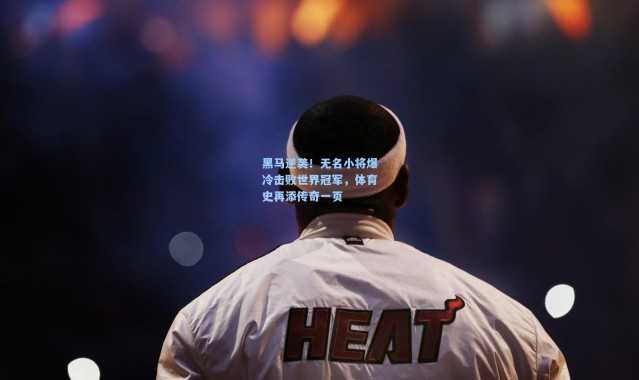 黑马逆袭!无名小将爆冷击败世界冠军,体育史再添传奇一页