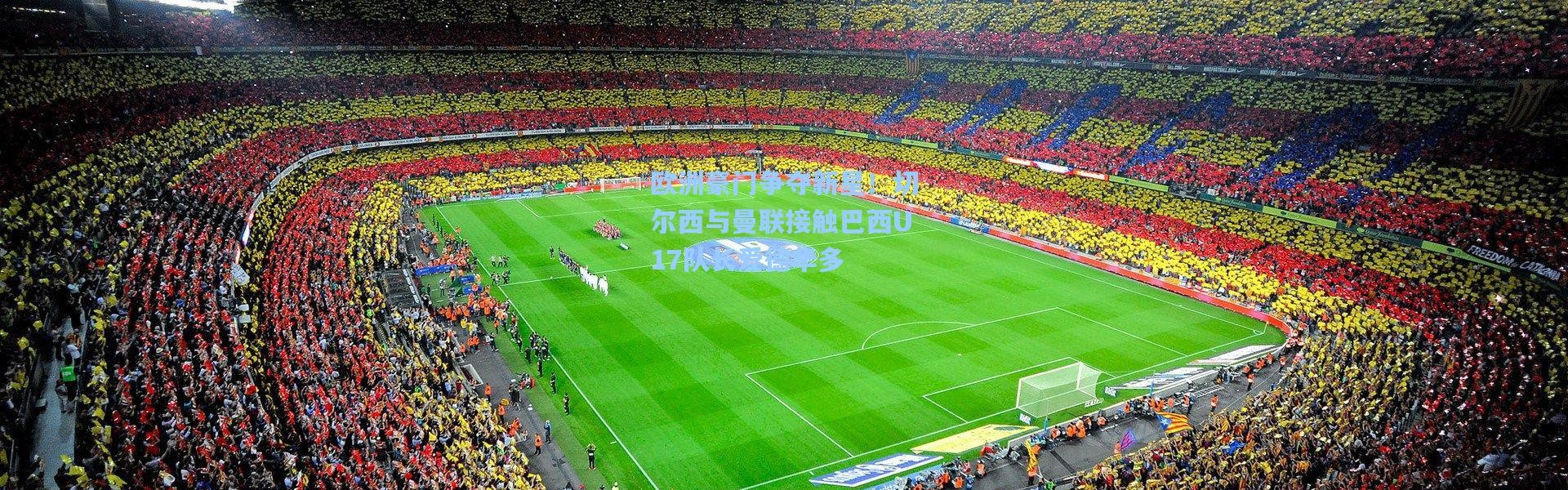 欧洲豪门争夺新星！切尔西与曼联接触巴西U17队长爱德华多