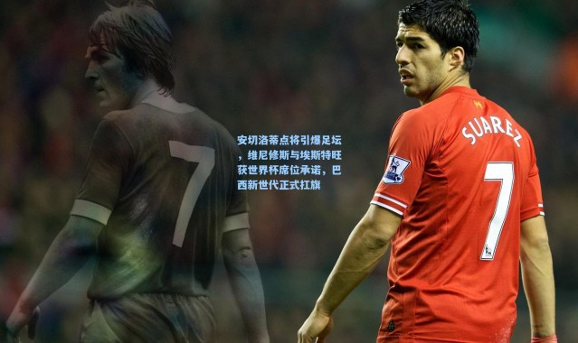 安切洛蒂点将引爆足坛，维尼修斯与埃斯特旺获世界杯席位承诺，巴西新世代正式扛旗