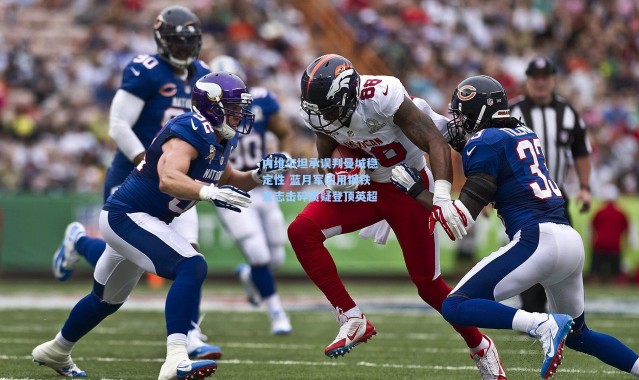 内维尔坦承误判曼城稳定性 蓝月军团用钢铁意志击碎质疑登顶英超