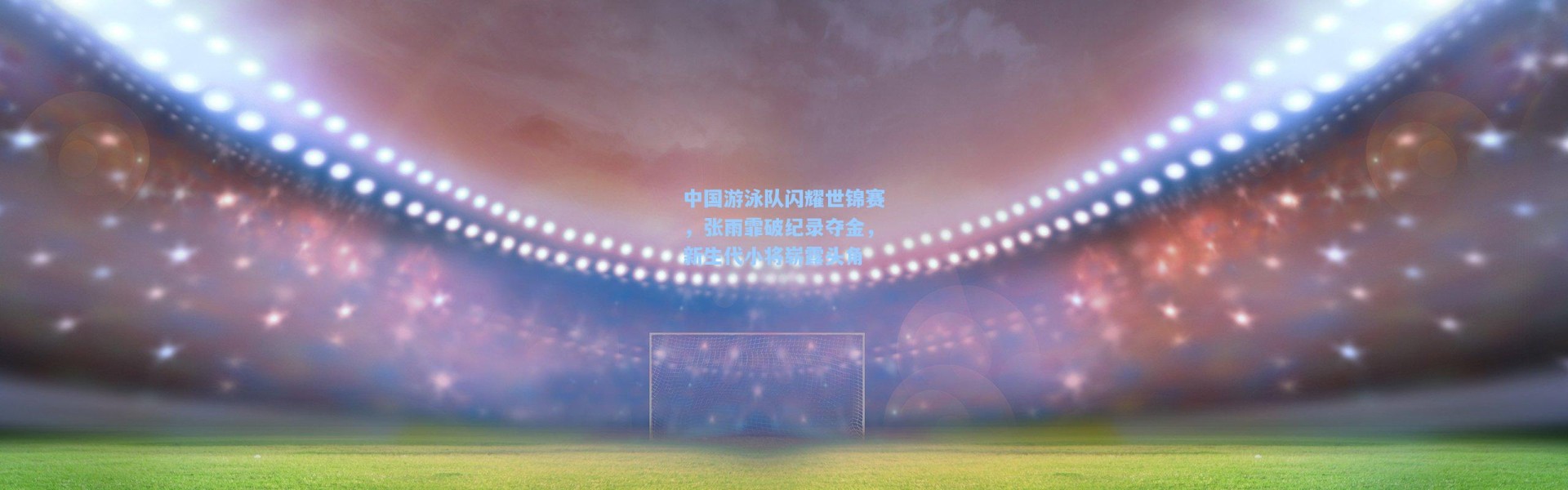 中国游泳队闪耀世锦赛，张雨霏破纪录夺金，新生代小将崭露头角