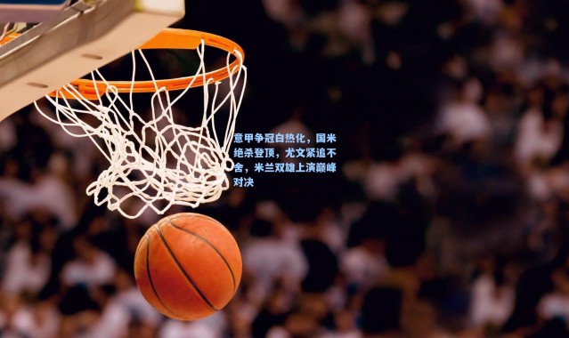 意甲争冠白热化,国米绝杀登顶,尤文紧追不舍,米兰双雄上演巅峰对决