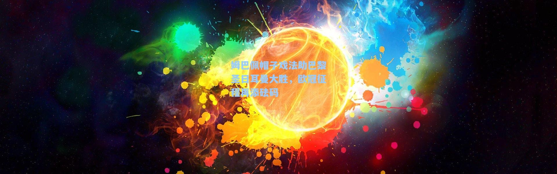 姆巴佩帽子戏法助巴黎圣日耳曼大胜，欧冠征程再添砝码
