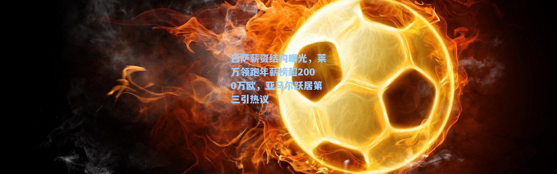 巴萨薪资结构曝光，莱万领跑年薪榜超2000万欧，亚马尔跃居第三引热议