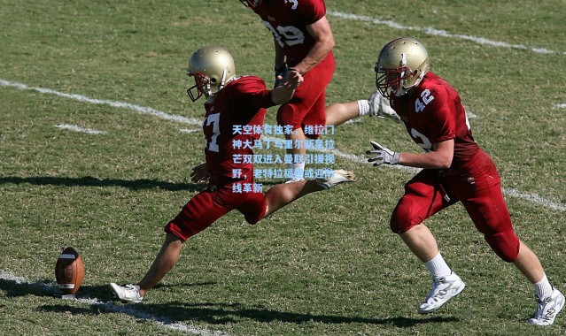 天空体育独家，维拉门神大马丁与里尔新星拉芒双双进入曼联引援视野，老特拉福德或迎防线革新