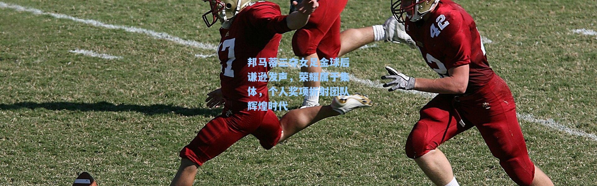 邦马蒂三夺女足金球后谦逊发声，荣耀属于集体，个人奖项折射团队辉煌时代