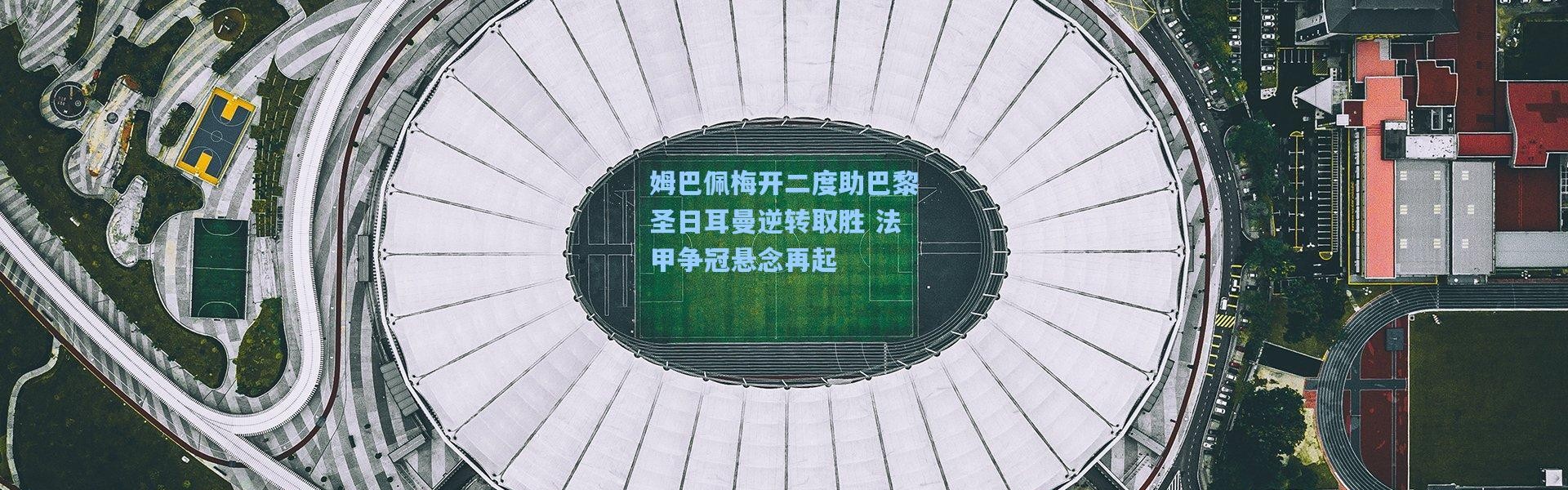 姆巴佩梅开二度助巴黎圣日耳曼逆转取胜 法甲争冠悬念再起