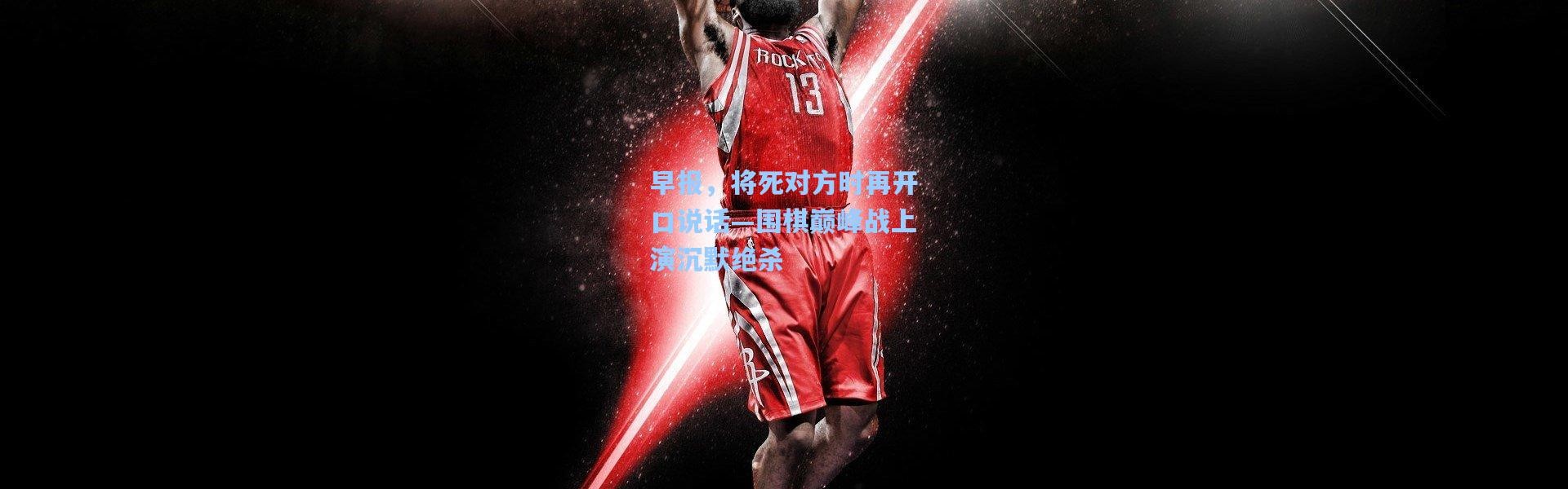 早报，将死对方时再开口说话—围棋巅峰战上演沉默绝杀