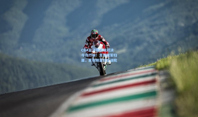 CBA总决赛巅峰对决今夜打响！竞猜冠军归属，赢取限量球星战靴