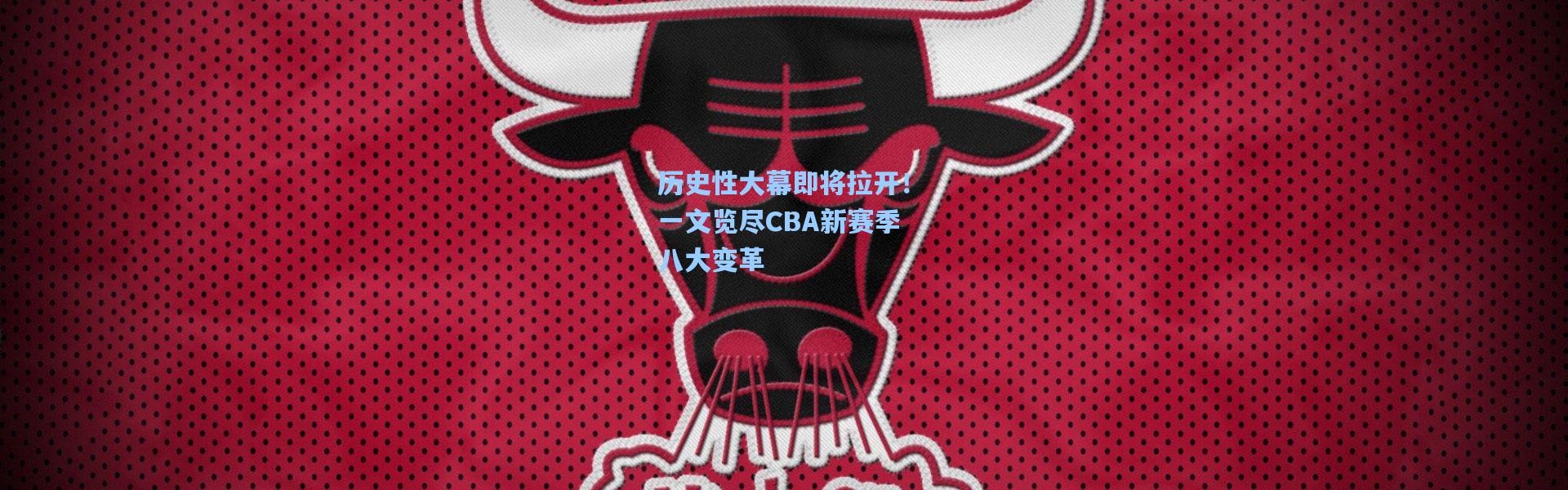 历史性大幕即将拉开！一文览尽CBA新赛季八大变革