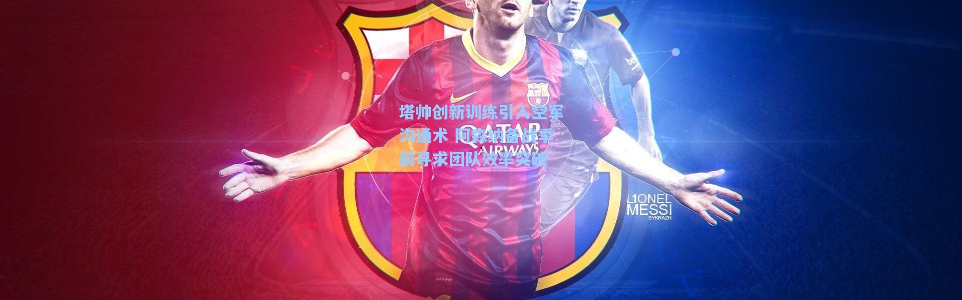 塔帅创新训练引入空军沟通术 阿森纳备战季前寻求团队效率突破