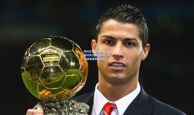 格拉巴拉直言不讳，平局对荷兰如同胜利，队友或曾畏惧我的守门