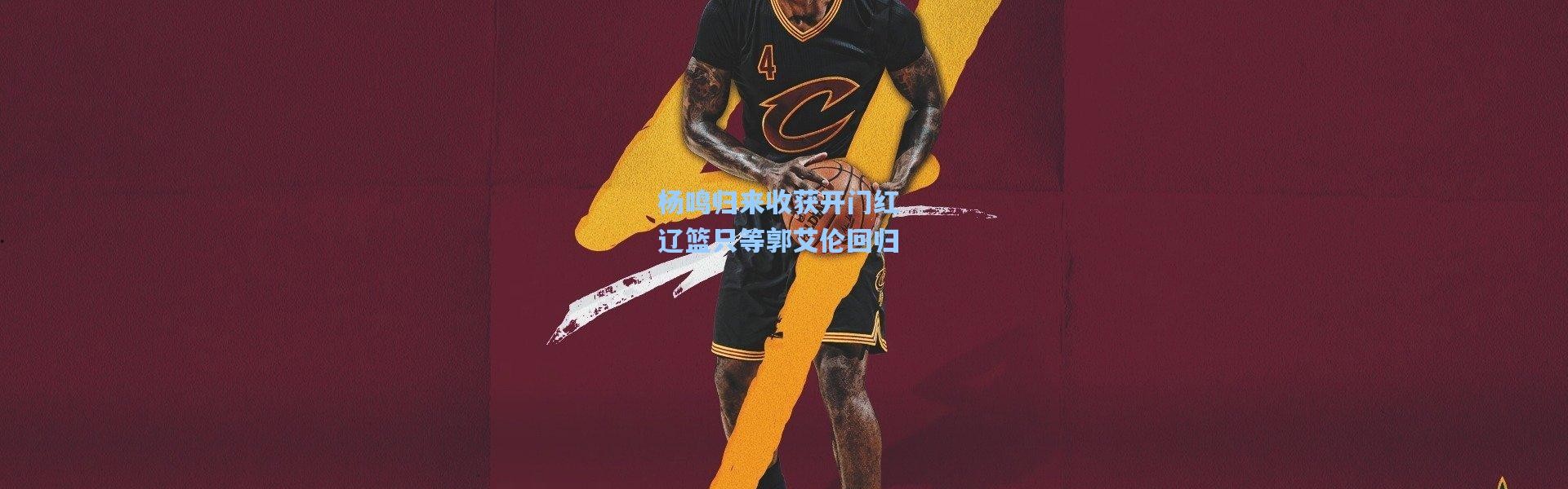 杨鸣归来收获开门红 辽篮只等郭艾伦回归