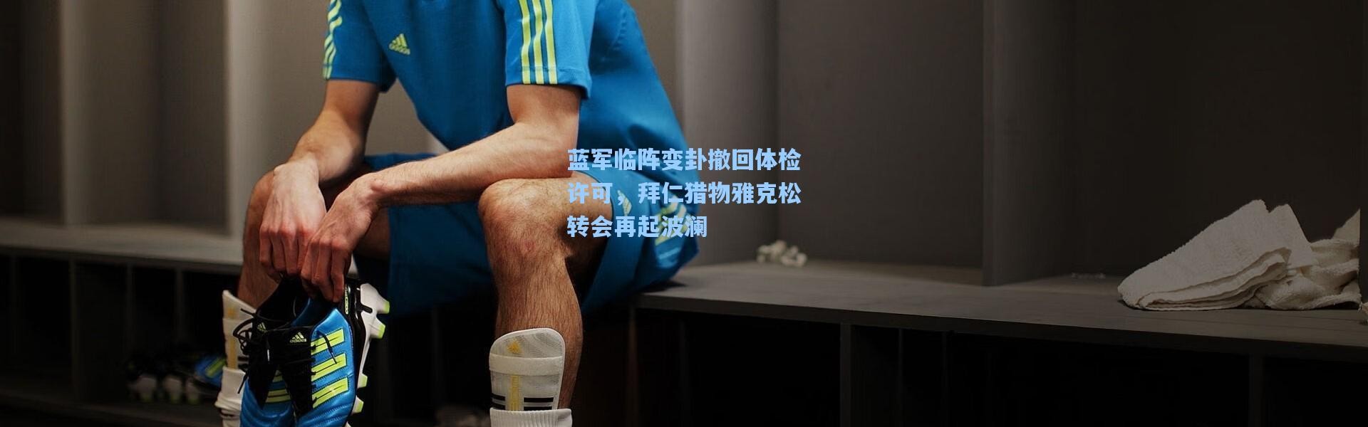 蓝军临阵变卦撤回体检许可，拜仁猎物雅克松转会再起波澜