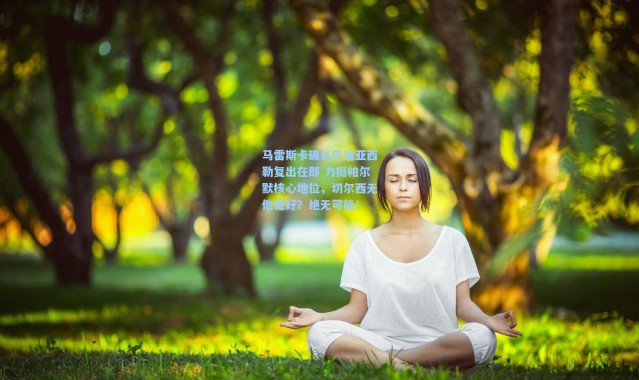 马雷斯卡确认巴迪亚西勒复出在即 力挺帕尔默核心地位，切尔西无他更好？绝无可能！