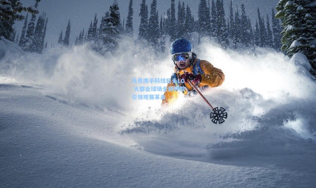 马竞携手科技巨头LG 大都会球场全新环屏引领观赛革命