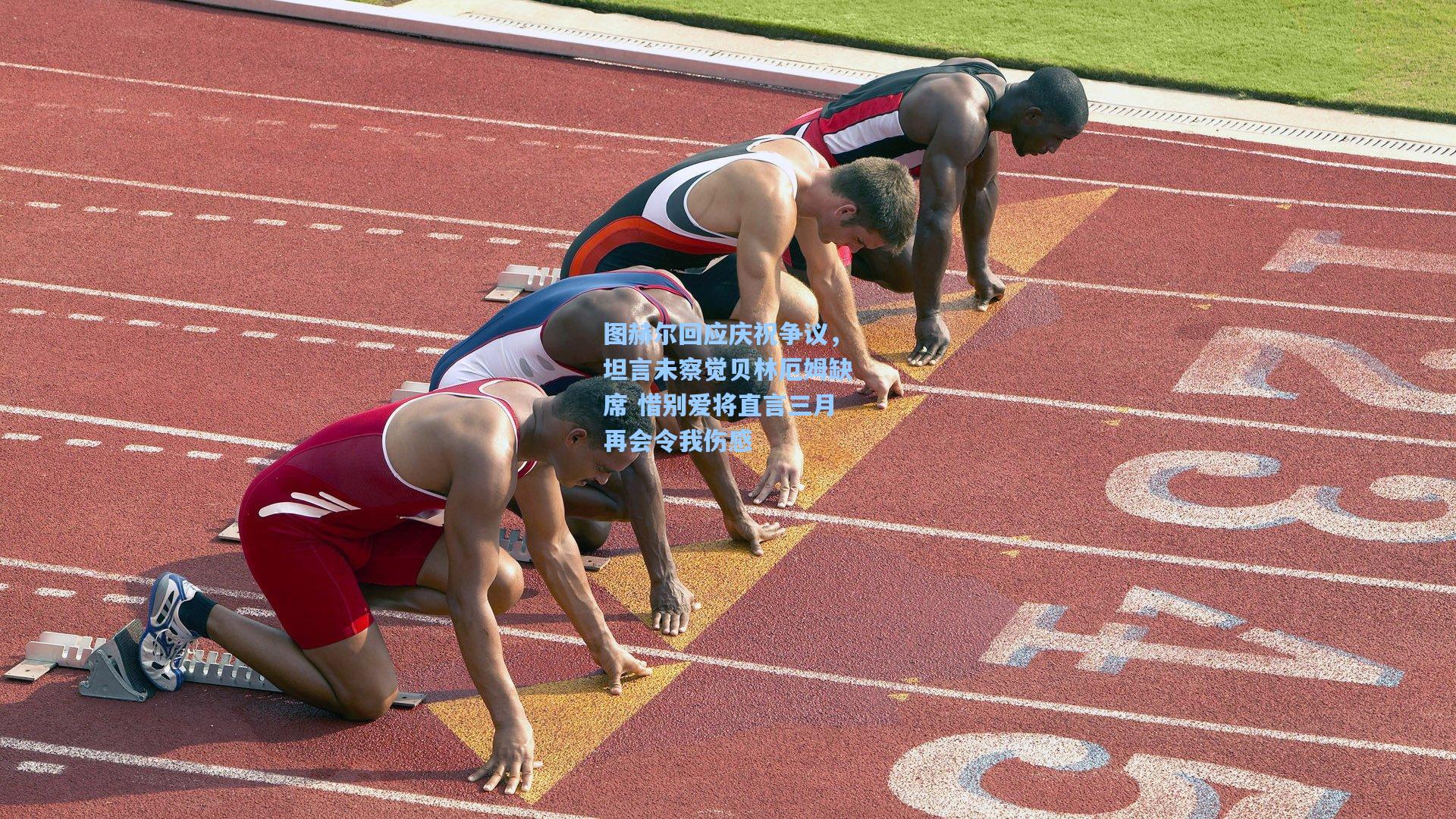 图赫尔回应庆祝争议，坦言未察觉贝林厄姆缺席 惜别爱将直言三月再会令我伤感