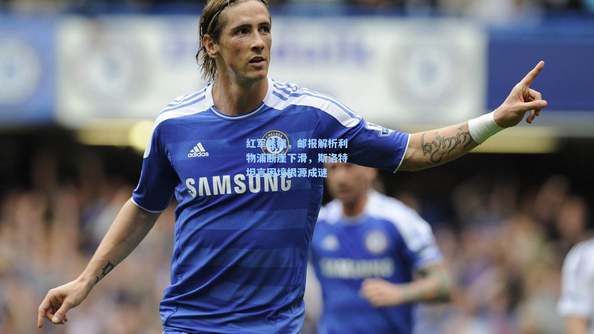 红军迷局，邮报解析利物浦断崖下滑，斯洛特坦言困境根源成谜