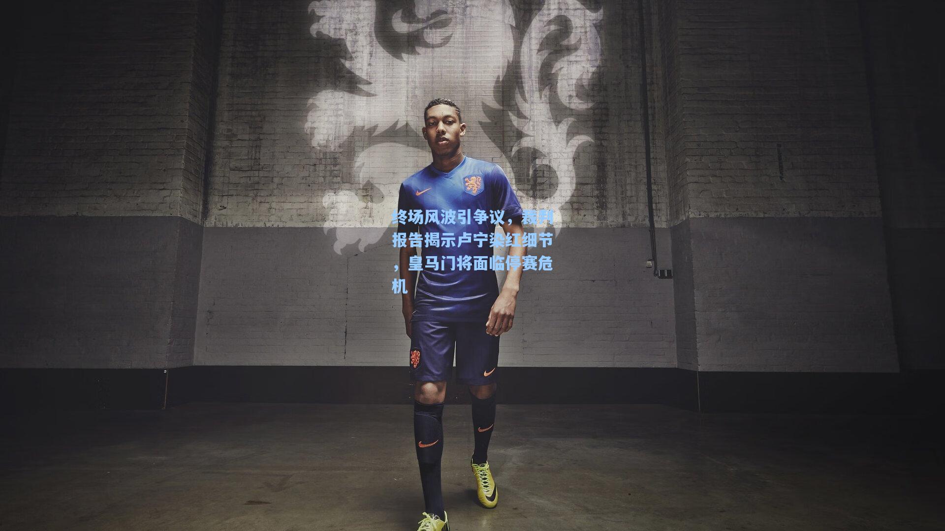 终场风波引争议，裁判报告揭示卢宁染红细节，皇马门将面临停赛危机